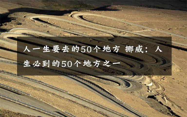 人一生要去的50个地方 挪威：人生必到的50个地方之一