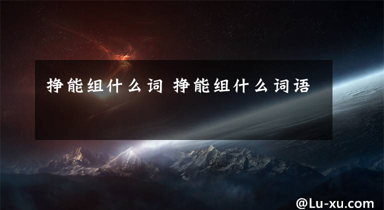 挣能组什么词 挣能组什么词语文章配图