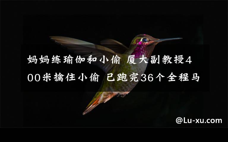 妈妈练瑜伽和小偷 厦大副教授400米擒住小偷 已跑完36个全程马拉松