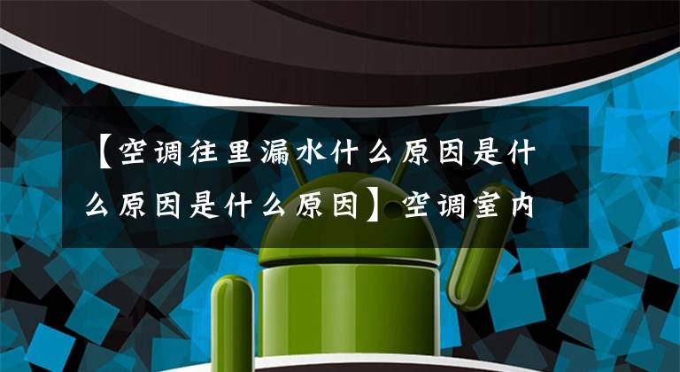 【空调往里漏水什么原因是什么原因是什么原因】空调室内机械漏水的原因及解决办法