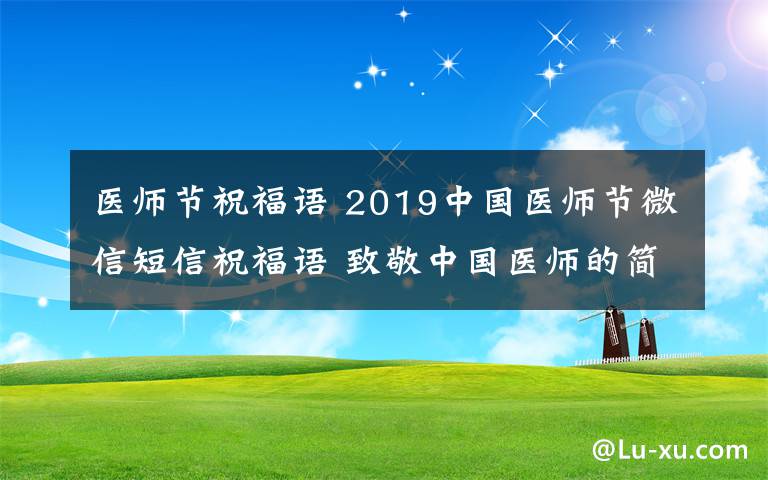 医师节祝福语 2019中国医师节微信短信祝福语 致敬中国医师的简短感恩祝福语