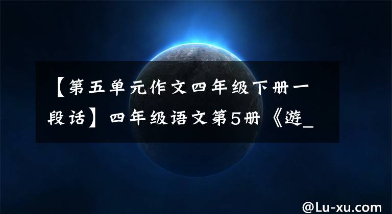 【第五单元作文四年级下册一段话】四年级语文第5册《游_____》习作指导及范文