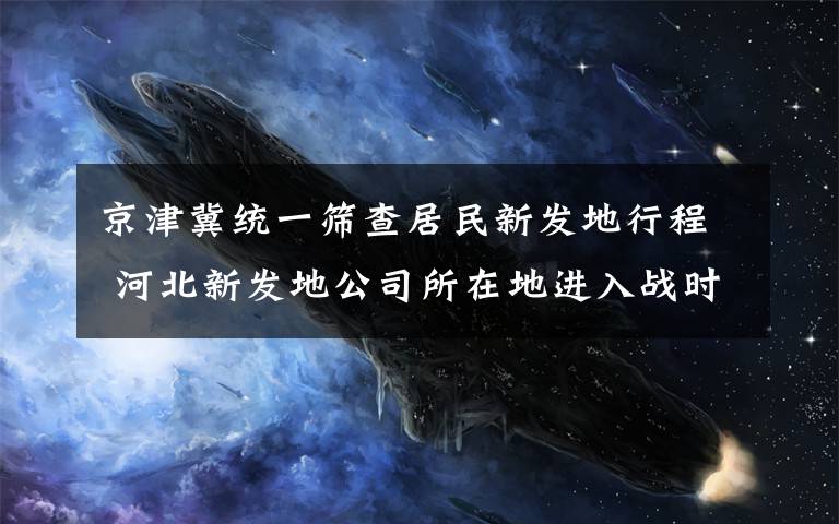 京津冀统一筛查居民新发地行程 河北新发地公司所在地进入战时状态