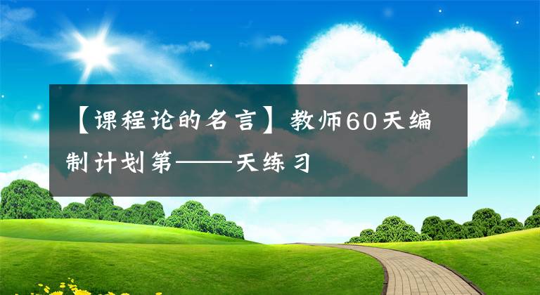 【课程论的名言】教师60天编制计划第——天练习