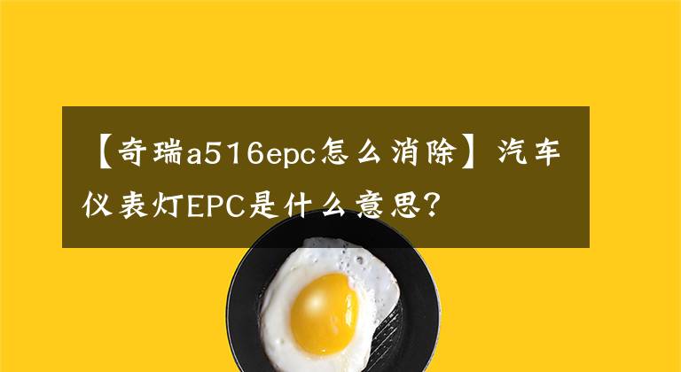 【奇瑞a516epc怎么消除】汽车仪表灯EPC是什么意思？