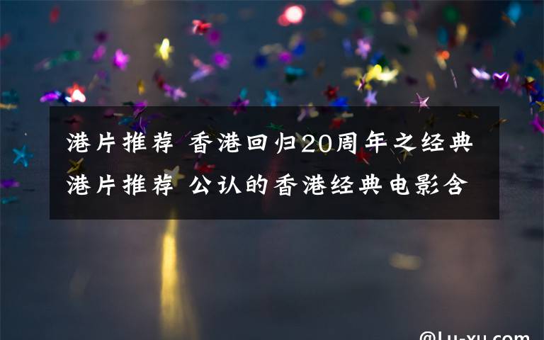 港片推荐 香港回归20周年之经典港片推荐 公认的香港经典电影含张国荣周星驰电影
