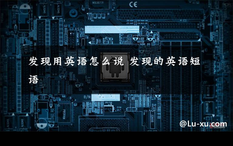 发现用英语怎么说 发现的英语短语文章配图
