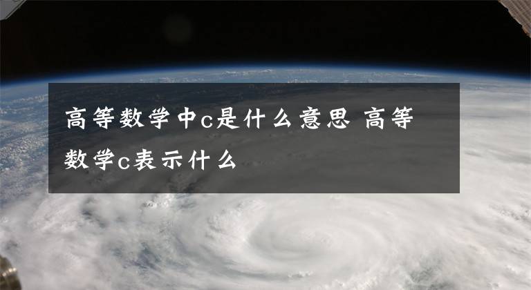 高等数学中c是什么意思 高等数学c表示什么