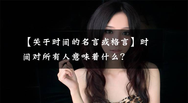 【关于时间的名言或格言】时间对所有人意味着什么？