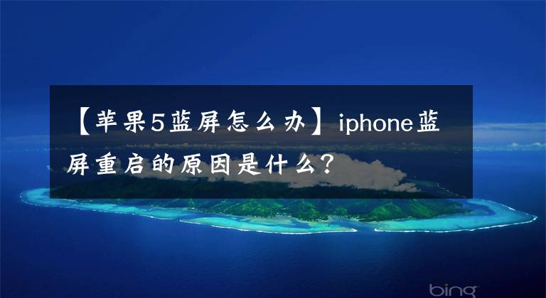 【苹果5蓝屏怎么办】iphone蓝屏重启的原因是什么？