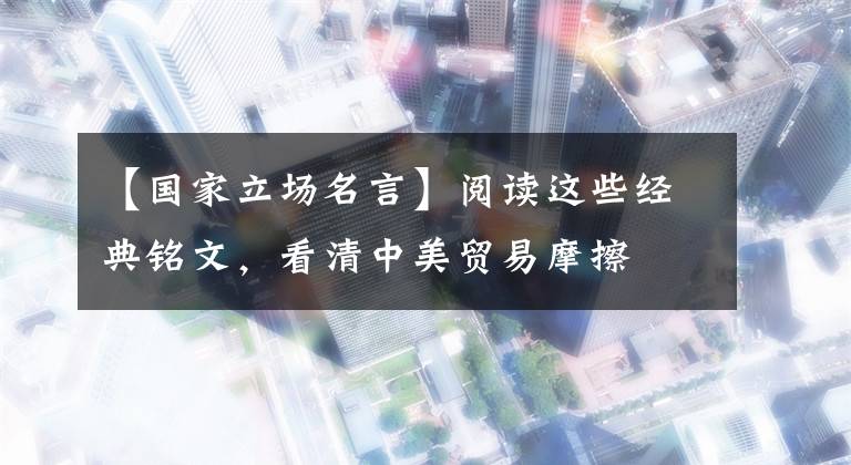 【国家立场名言】阅读这些经典铭文，看清中美贸易摩擦