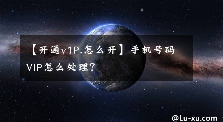 【开通v1P.怎么开】手机号码VIP怎么处理？