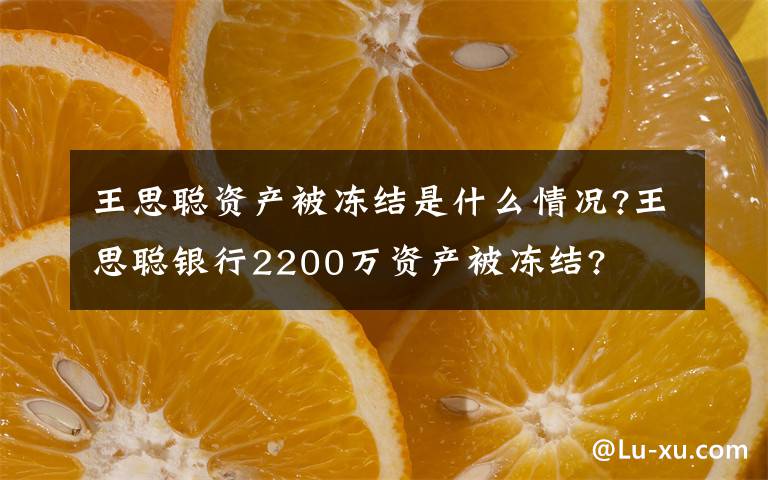 王思聪资产被冻结是什么情况?王思聪银行2200万资产被冻结?