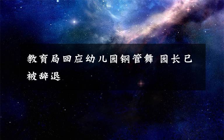 教育局回应幼儿园钢管舞 园长已被辞退