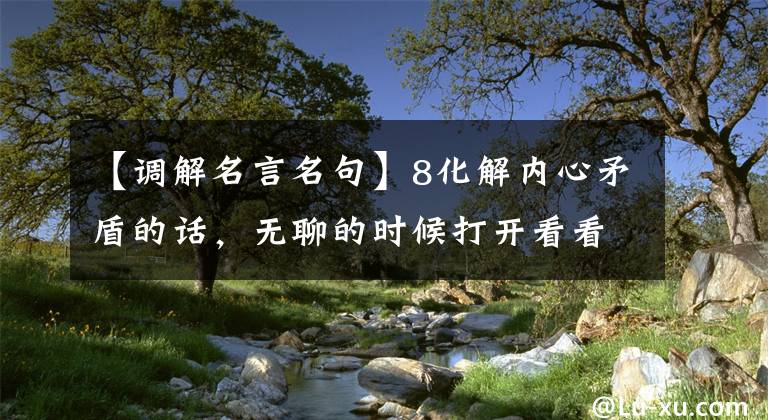 【调解名言名句】8化解内心矛盾的话，无聊的时候打开看看