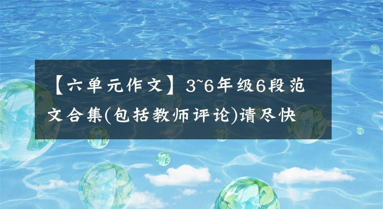 【六单元作文】3~6年级6段范文合集(包括教师评论)请尽快收藏