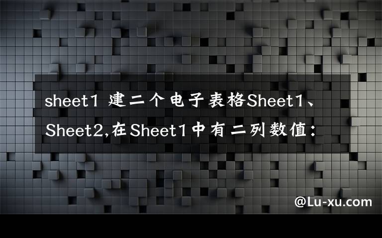 sheet1 建二个电子表格Sheet1、Sheet2,在Sheet1中有二列数值：A1 A2 A3 A4 B1 B2 B3 B4 我