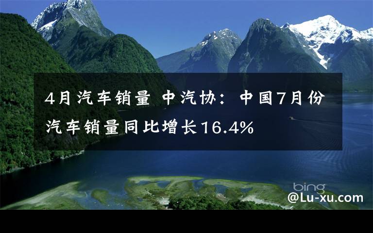 4月汽车销量 中汽协：中国7月份汽车销量同比增长16.4%