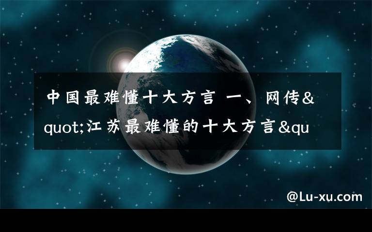 中国最难懂十大方言 一、网传"江苏最难懂的十大方言" 高淳话排第一