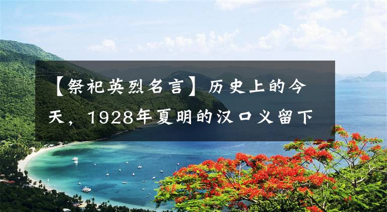 【祭祀英烈名言】历史上的今天，1928年夏明的汉口义留下了著名的“诗”