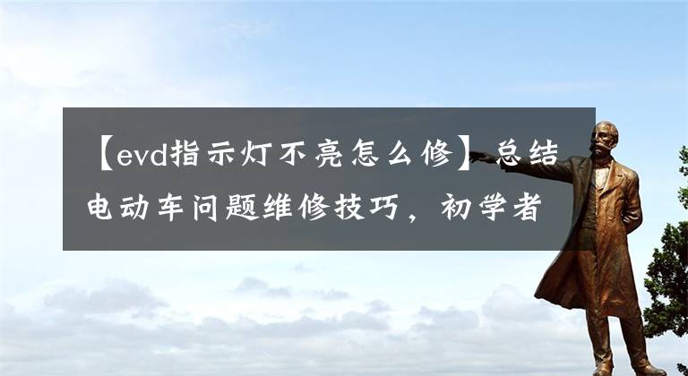 【evd指示灯不亮怎么修】总结电动车问题维修技巧，初学者如何修理电动车？13次招募，我教你处理。