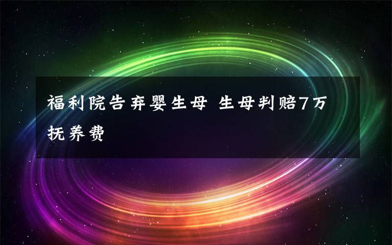 福利院告弃婴生母 生母判赔7万抚养费