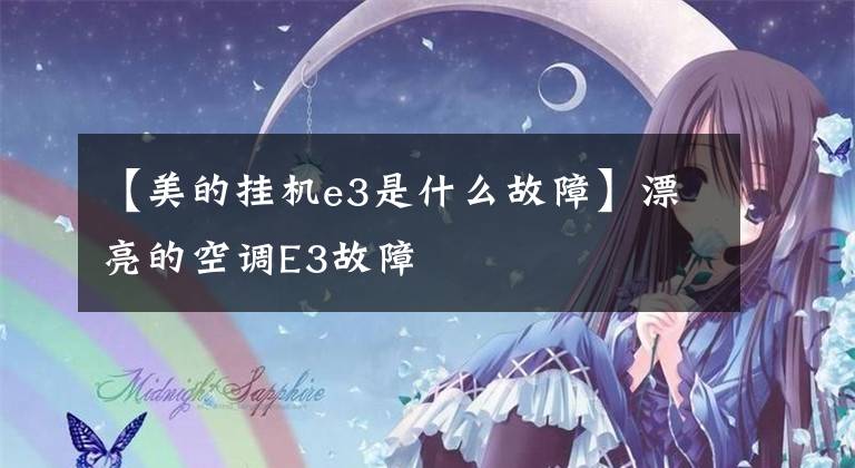 【美的挂机e3是什么故障】漂亮的空调E3故障