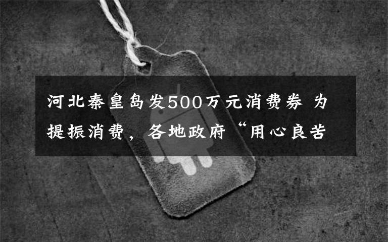 河北秦皇岛发500万元消费券 为提振消费，各地政府“用心良苦”