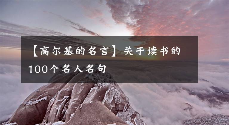 【高尔基的名言】关于读书的100个名人名句