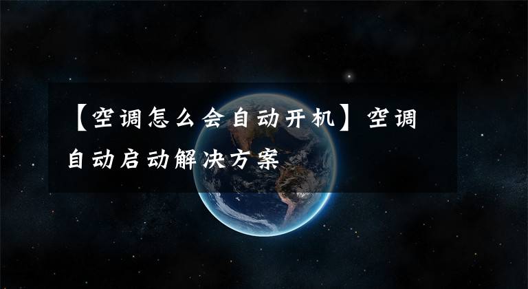 【空调怎么会自动开机】空调自动启动解决方案