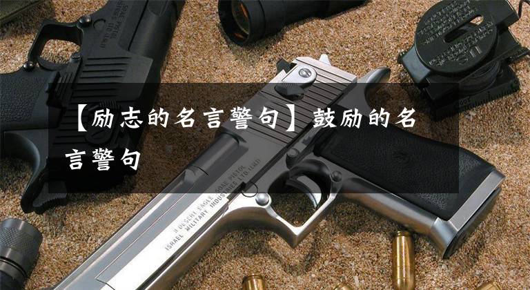 【励志的名言警句】鼓励的名言警句