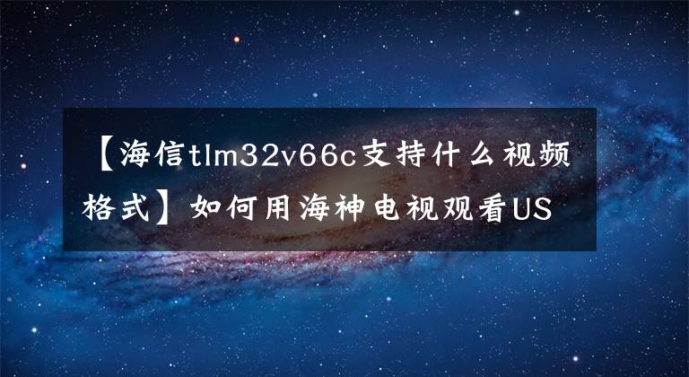 【海信tlm32v66c支持什么视频格式】如何用海神电视观看USB视频？