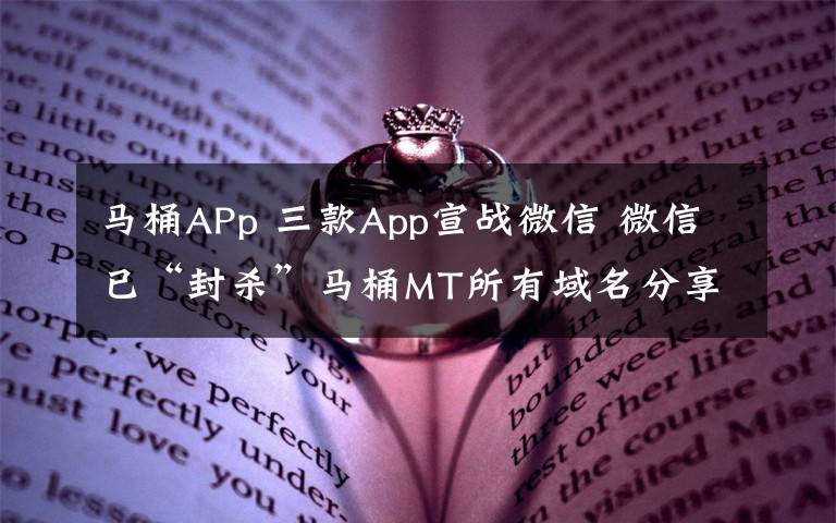 马桶APp 三款App宣战微信 微信已“封杀”马桶MT所有域名分享功能