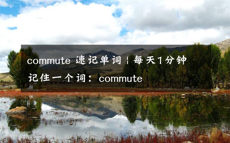 commute 速记单词 | 每天1分钟记住一个词：commute
