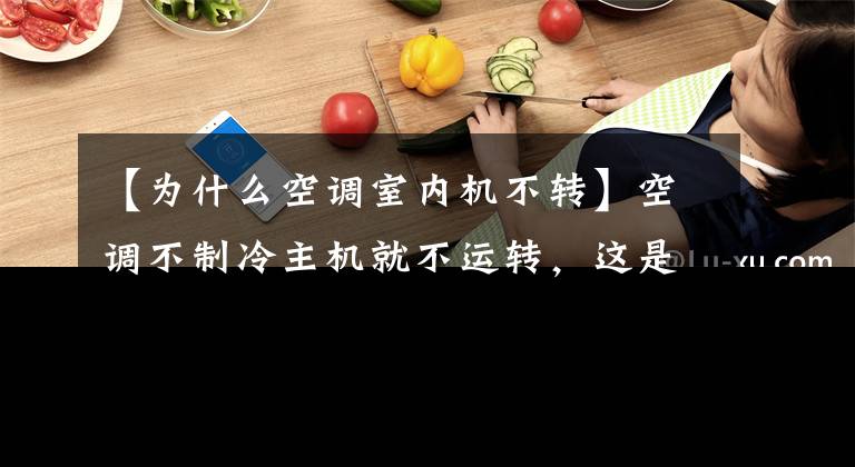 【为什么空调室内机不转】空调不制冷主机就不运转，这是怎么回事？找原因解决