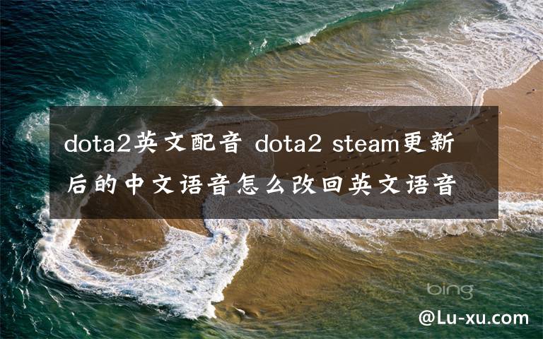 dota2英文配音 dota2 steam更新后的中文语音怎么改回英文语音