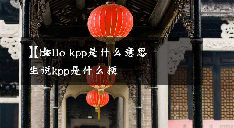 【hello kpp是什么意思】女生说kpp是什么梗