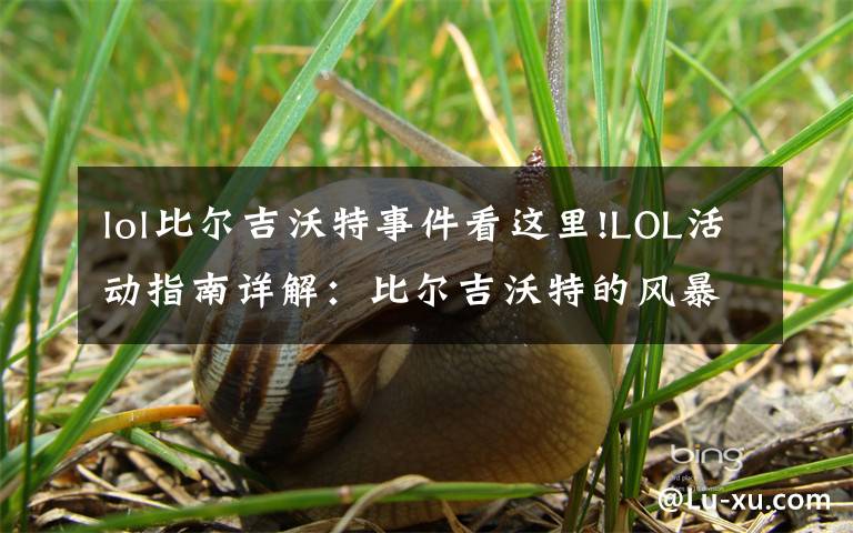 lol比尔吉沃特事件看这里!LOL活动指南详解：比尔吉沃特的风暴&同人痛车创作大赛