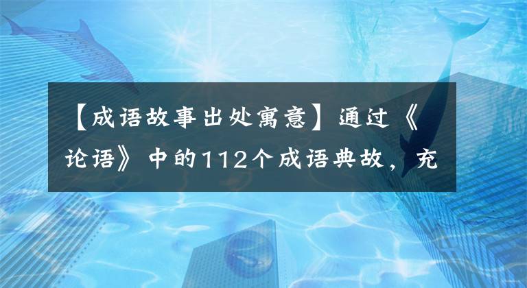 【成语故事出处寓意】通过《论语》中的112个成语典故，充分解读，领悟智慧