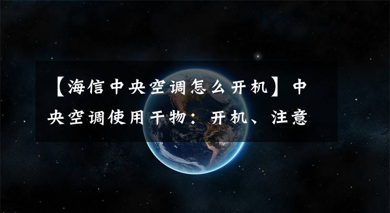 【海信中央空调怎么开机】中央空调使用干物：开机、注意事项、风口结露解决方案文章配图