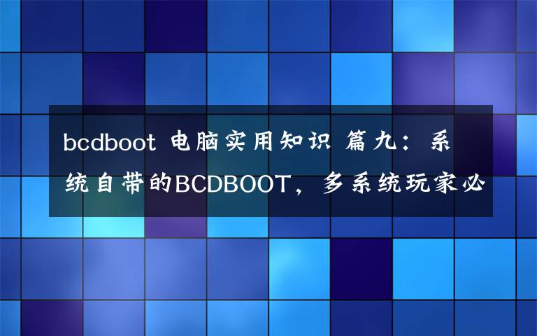 bcdboot 电脑实用知识 篇九：系统自带的BCDBOOT，多系统玩家必须了解一下