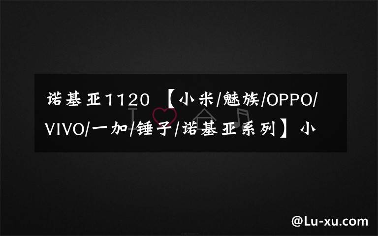 诺基亚1120 【小米/魅族/OPPO/VIVO/一加/锤子/诺基亚系列】小米8,mix2S,OPPO R15,VIVO NEX特价