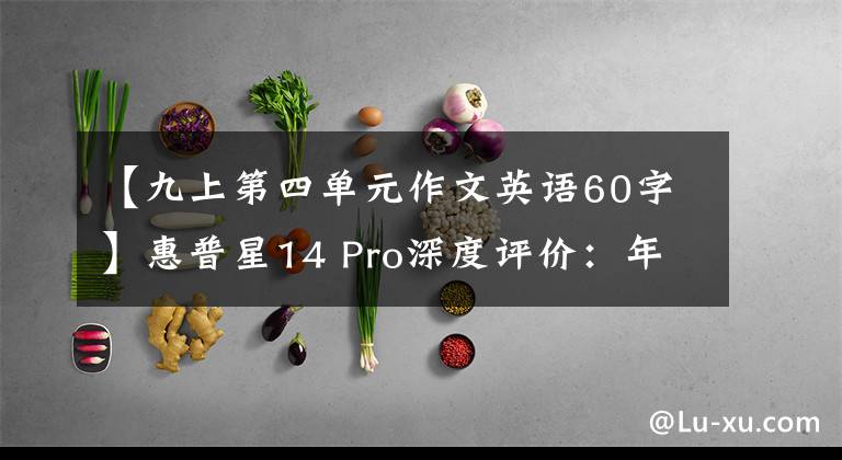 【九上第四单元作文英语60字】惠普星14 Pro深度评价：年轻人的时尚高能选择