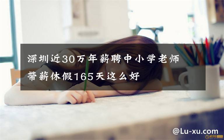 深圳近30万年薪聘中小学老师  带薪休假165天这么好