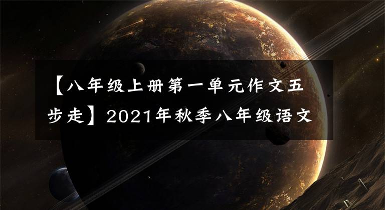 【八年级上册第一单元作文五步走】2021年秋季八年级语文上册单位同时作文暑假先发制人-1