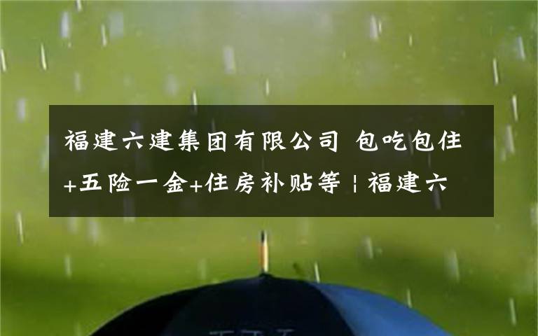 福建六建集团有限公司 包吃包住+五险一金+住房补贴等 | 福建六建集团有限公司（华中区域）