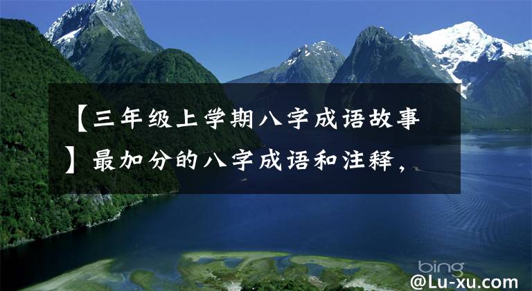 【三年级上学期八字成语故事】最加分的八字成语和注释，孩子每天一句话，不到半个月，作文就达到满分了。