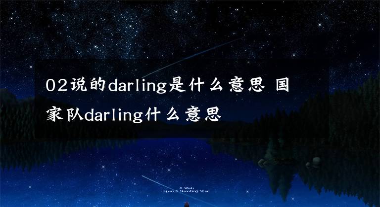 02说的darling是什么意思 国家队darling什么意思