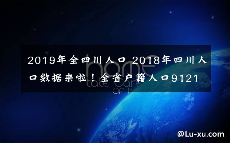 2019年全四川人口 2018年四川人口数据来啦！全省户籍人口9121.8万人