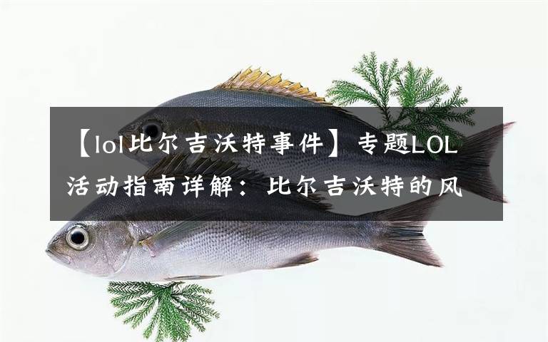 【lol比尔吉沃特事件】专题LOL活动指南详解：比尔吉沃特的风暴&同人痛车创作大赛